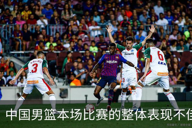中国男篮本场比赛的整体表现不佳 从始至终都处于比分落后的局面